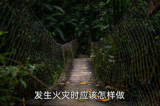 發生火災時的正確做法是什么，發生火災時的正確做法是什么