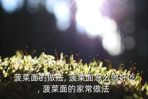  菠菜面的做法, 菠菜面怎么做好吃, 菠菜面的家常做法
