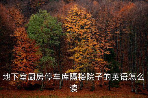 地下室廚房停車庫隔樓院子的英語怎么讀