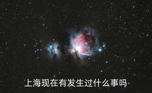 上海市七八月發(fā)生了什么，上海現(xiàn)在有發(fā)生過什么事嗎