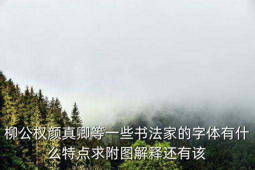書法家字體，柳公權顏真卿等一些書法家的字體有什么特點求附圖解釋還有該