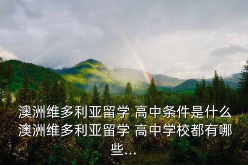  澳洲維多利亞留學 高中條件是什么 澳洲維多利亞留學 高中學校都有哪些...