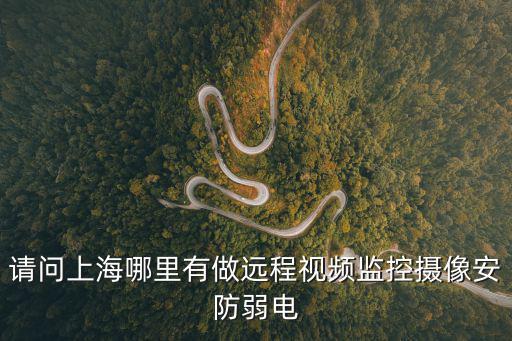 上海市安防弱電改造，請問上海哪里有做遠程視頻監控安防弱電系統集成