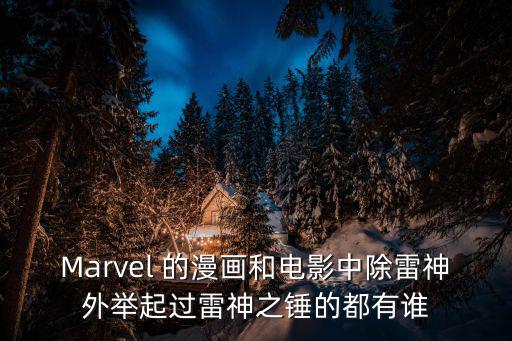 Marvel 的漫畫和電影中除雷神外舉起過雷神之錘的都有誰