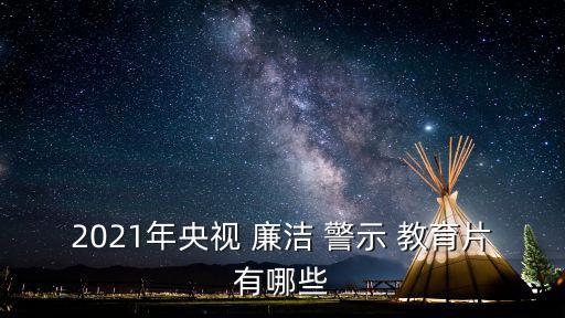 2021年央視 廉潔 警示 教育片有哪些