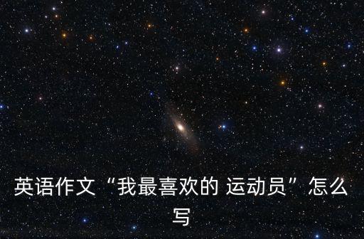 英語作文“我最喜歡的 運動員”怎么寫