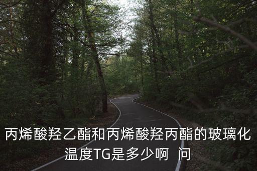 上海市丙烯酸乙酯，丙烯酸羥乙酯和丙烯酸羥丙酯的玻璃化溫度TG是多少啊  問