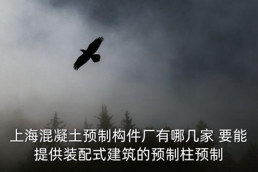 上海混凝土預制構件廠有哪幾家 要能提供裝配式建筑的預制柱預制