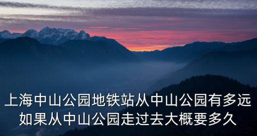 上海中山公園地鐵站從中山公園有多遠(yuǎn)如果從中山公園走過去大概要多久