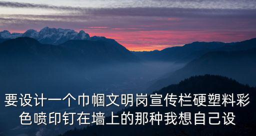 要設計一個巾幗文明崗宣傳欄硬塑料彩色噴印釘在墻上的那種我想自己設