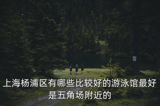 上海楊浦區(qū)有哪些比較好的游泳館最好是五角場(chǎng)附近的
