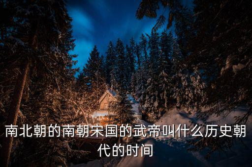 南北朝的南朝宋國的武帝叫什么歷史朝代的時間
