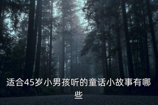 適合45歲小男孩聽的童話小故事有哪些