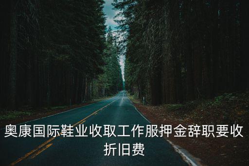 奧康國際鞋業(yè)收取工作服押金辭職要收折舊費(fèi)