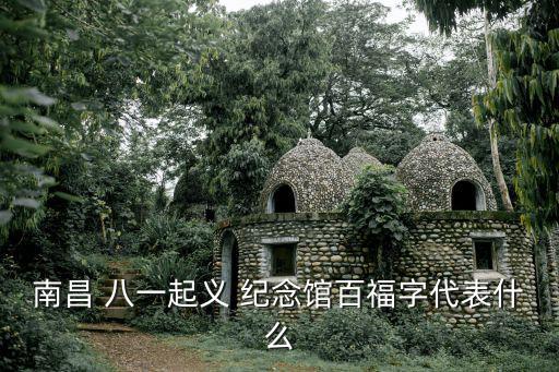 南昌 八一起義 紀念館百福字代表什么