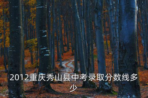 2012重慶秀山縣中考錄取分數線多少