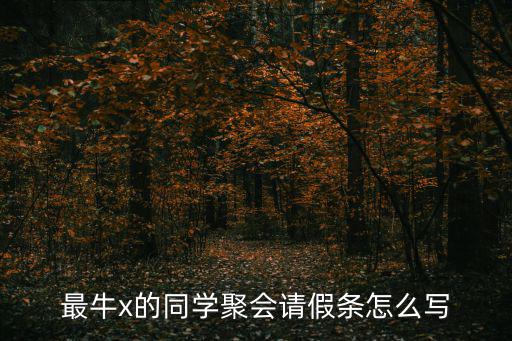 最牛x的同學(xué)聚會(huì)請(qǐng)假條怎么寫