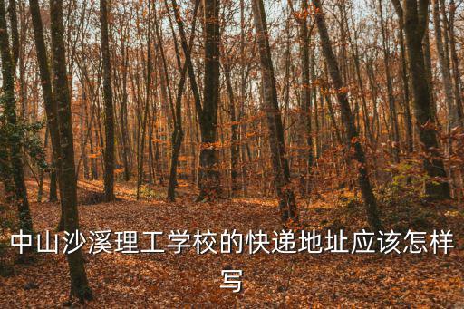 中山沙溪理工學(xué)校的快遞地址應(yīng)該怎樣寫