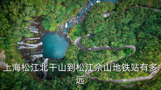 上海松江北干山到松江佘山地鐵站有多遠(yuǎn)