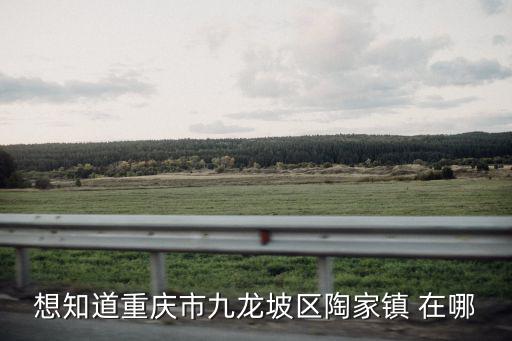想知道重慶市九龍坡區陶家鎮 在哪