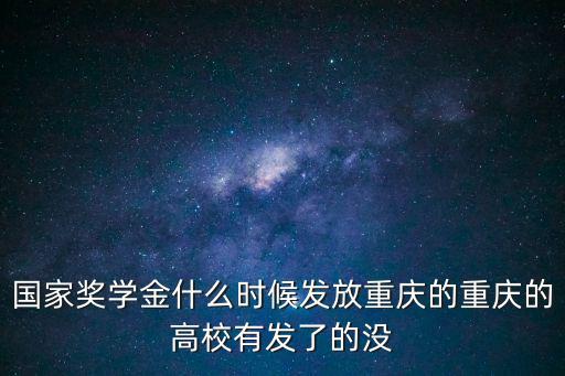 國家獎學金什么時候發(fā)放重慶的重慶的高校有發(fā)了的沒