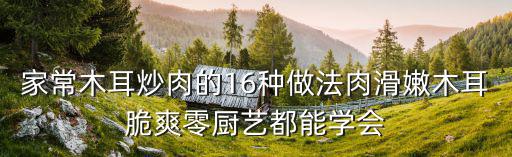 家常木耳炒肉的16種做法肉滑嫩木耳脆爽零廚藝都能學會