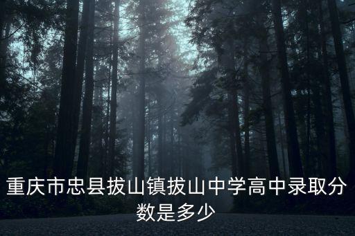 重慶市忠縣拔山鎮拔山中學高中錄取分數是多少
