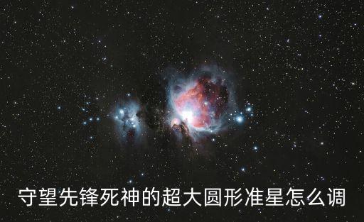 守望先鋒死神的超大圓形準(zhǔn)星怎么調(diào)