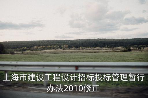 上海市建設工程設計招標投標管理暫行辦法2010修正