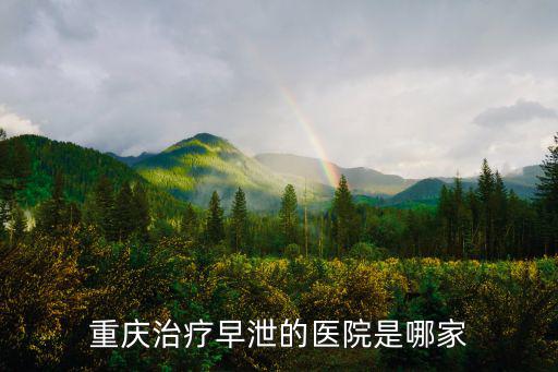 重慶治療早泄的醫院是哪家