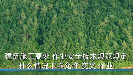 建筑施工高處 作業(yè)安全技術(shù)規(guī)范規(guī)定什么情況下不允許 交叉 作業(yè)