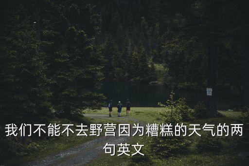 野營的英文，我們不能不去野營因為糟糕的天氣的兩句英文