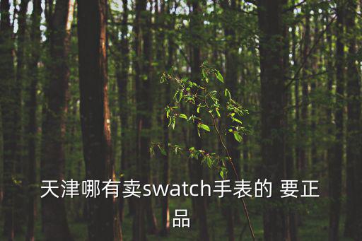 天津市斯沃琪專柜，天津哪有swatch手表的專柜啊
