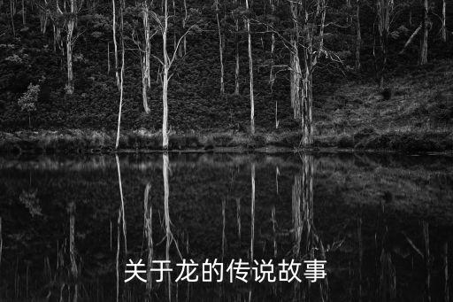 關(guān)于龍的傳說(shuō)，關(guān)于龍的傳說(shuō)是什么