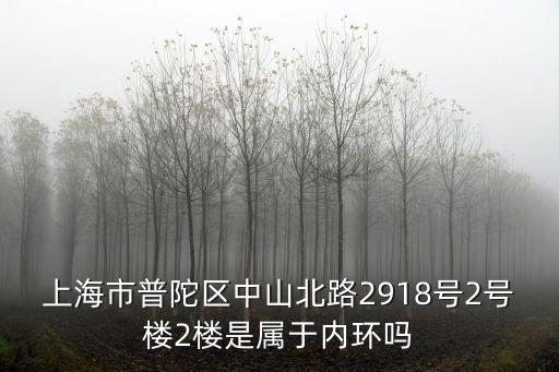 上海市普陀區中山北路2918號2號樓2樓是屬于內環嗎