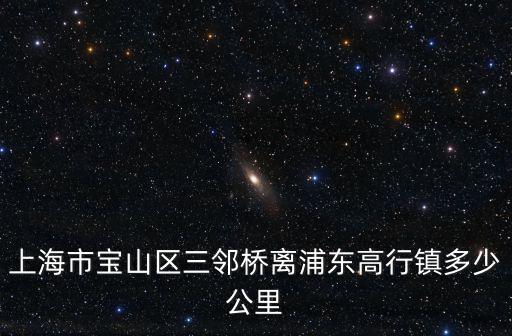上海市寶山區三鄰橋離浦東高行鎮多少公里