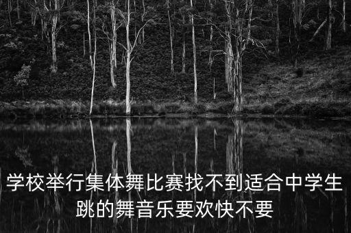 學校舉行集體舞比賽找不到適合中學生跳的舞音樂要歡快不要