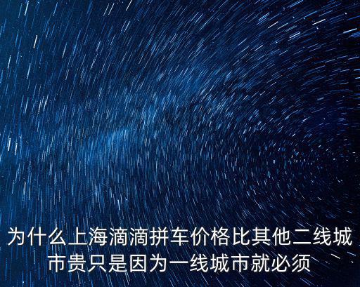 為什么上海滴滴拼車價格比其他二線城市貴只是因為一線城市就必須