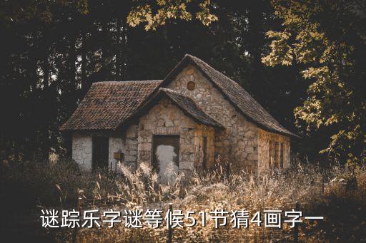 謎蹤樂字謎等候51節(jié)猜4畫字一