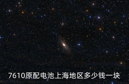7610原配電池上海地區多少錢一塊