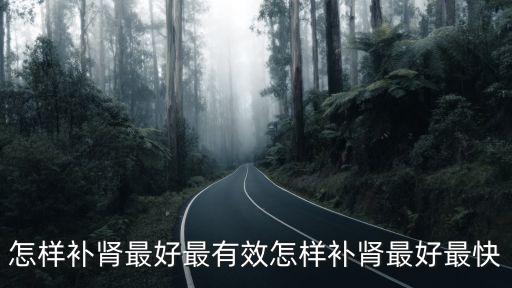 怎樣補腎最好最有效怎樣補腎最好最快