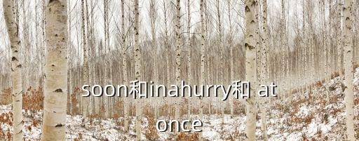 soon和inahurry和 atonce