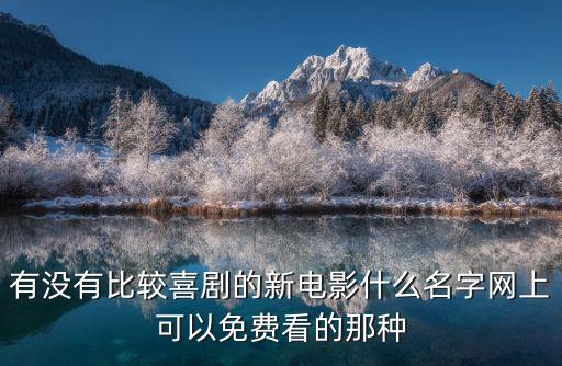 有沒(méi)有比較喜劇的新電影什么名字網(wǎng)上可以免費(fèi)看的那種