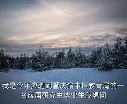 我是今年應聘到重慶渝中區教育局的一名應屆研究生畢業生我想問