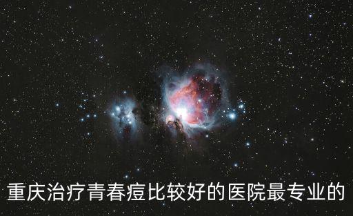 重慶治療青春痘比較好的醫院最專業的