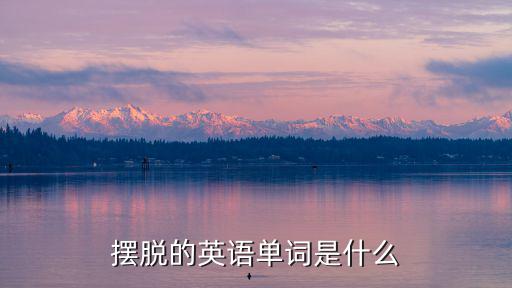 擺脫的英語(yǔ)單詞是什么
