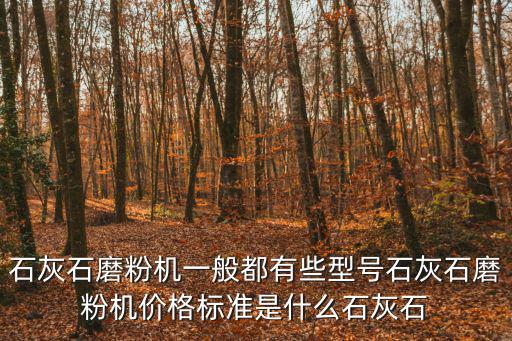 石灰石磨粉機一般都有些型號石灰石磨粉機價格標準是什么石灰石