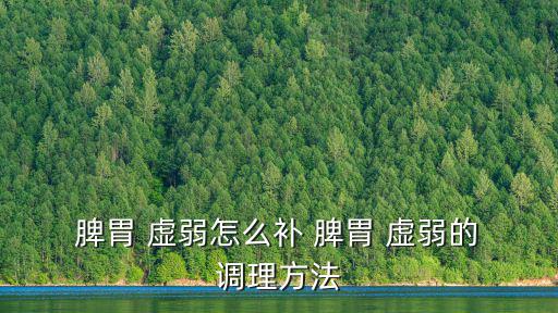 脾胃虛弱怎么調理,食物過量引起的胃虛弱需要什么治療?
