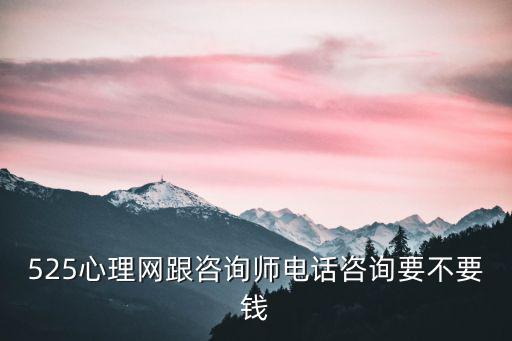 525心理網跟咨詢師電話咨詢要不要錢