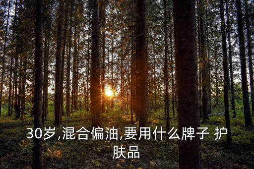 30歲,混合偏油,要用什么牌子 護(hù)膚品
